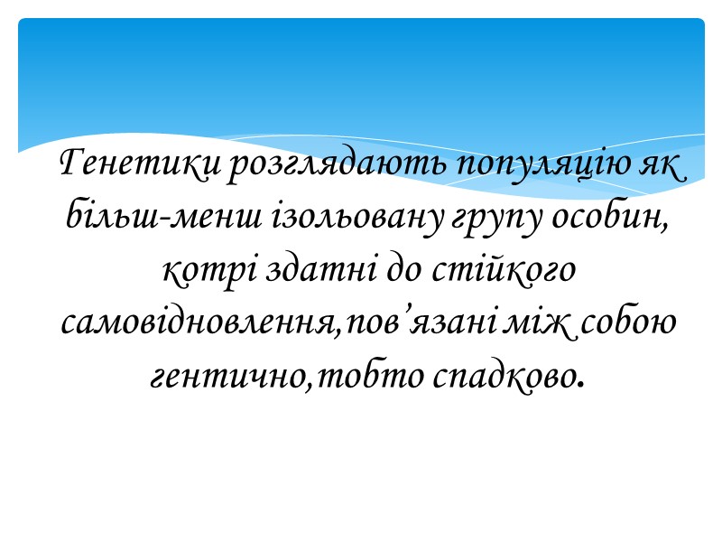 Генетики розглядають популяцію як більш-менш ізольовану групу особин, котрі здатні до стійкого самовідновлення,пов’язані між